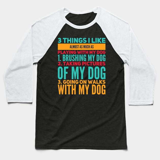 3 Things I Like Almost As Much As Playing With My Dog Baseball T-Shirt by writewin